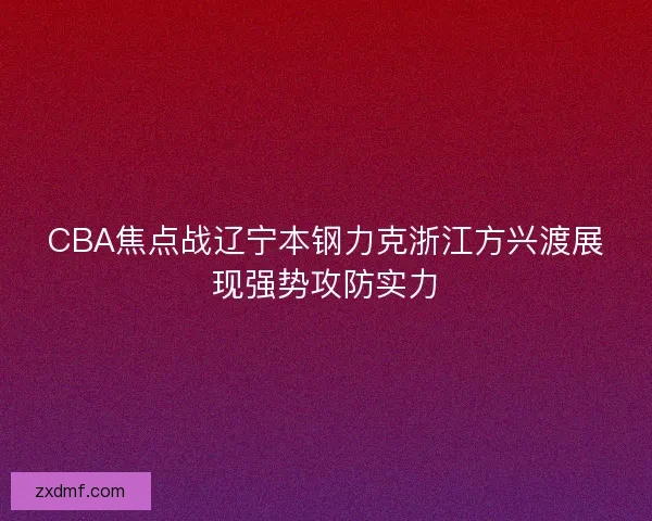 CBA焦点战辽宁本钢力克浙江方兴渡展现强势攻防实力